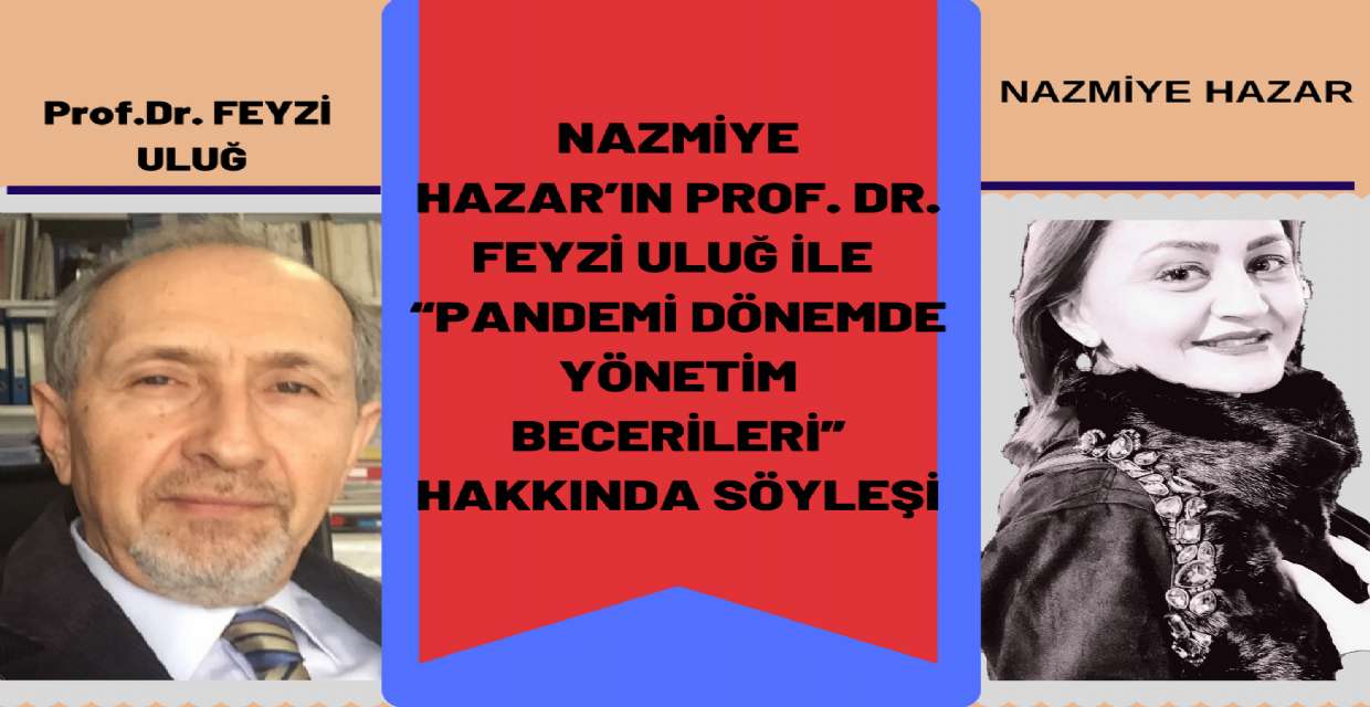 NAZMİYE HAZAR’IN PROF. DR. FEYZİ ULUĞ İLE “PANDEMİ DÖNEMİNDE YÖNETİM BECERİLERİ” HAKKINDA YAPMIŞ OLDUĞU RÖPORTAJ