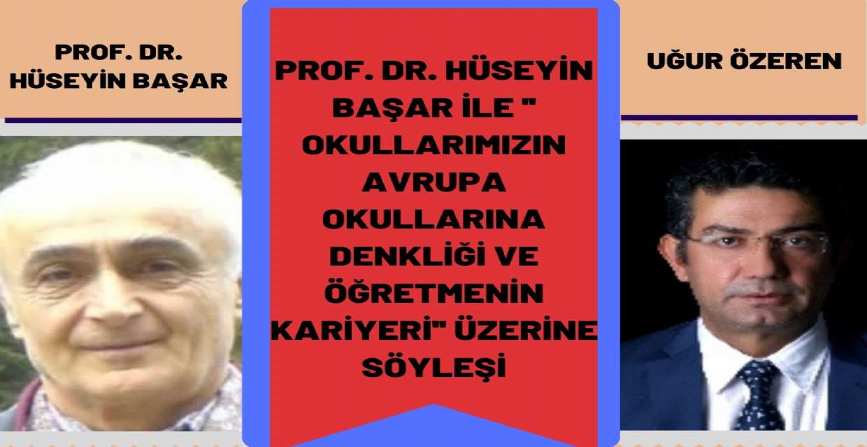 Prof. Dr. Hüseyin Başar ile ''Okullarımızın Avrupa Okullarına Denkliği  ve  Öğretmenin  Kariyeri'' üzerine söyleşi