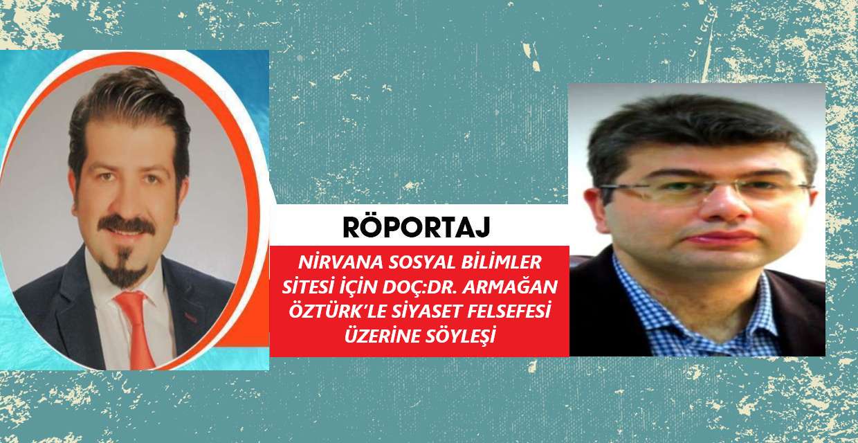 NİRVANA SOSYAL BİLİMLER SİTESİ İÇİN DOÇ:DR. ARMAĞAN ÖZTÜRK’LE SİYASET FELSEFESİ ÜZERİNE SÖYLEŞİ   