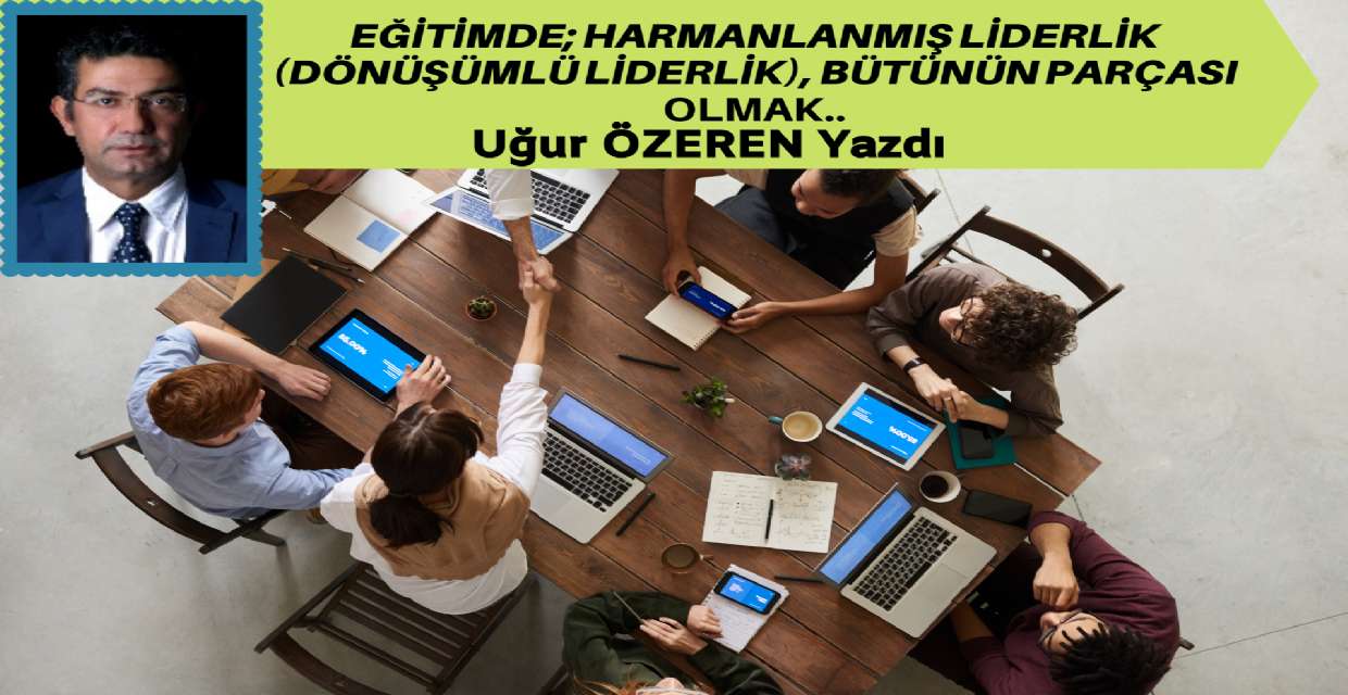 EĞİTİMDE; HARMANLANMIŞ LİDERLİK (DÖNÜŞÜMLÜ LİDERLİK), BÜTÜNÜN PARÇASI OLMAK..