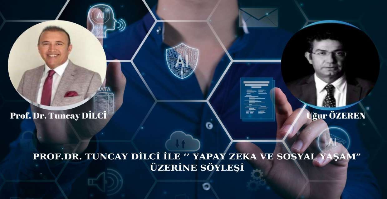 PROF.DR. TUNCAY DİLCİ İLE ‘’ YAPAY ZEKA VE SOSYAL YAŞAM” ÜZERİNE SÖYLEŞİ