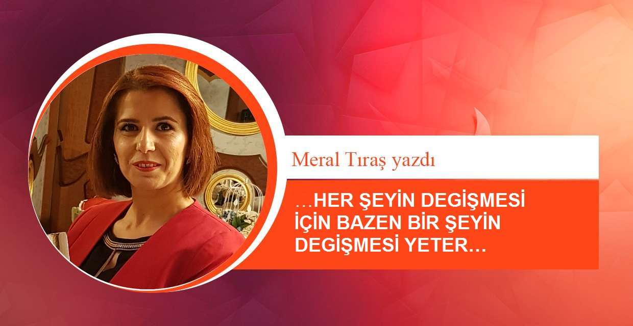 …HER ŞEYİN DEGİŞMESİ İÇİN BAZEN BİR ŞEYİN DEGİŞMESİ YETER…