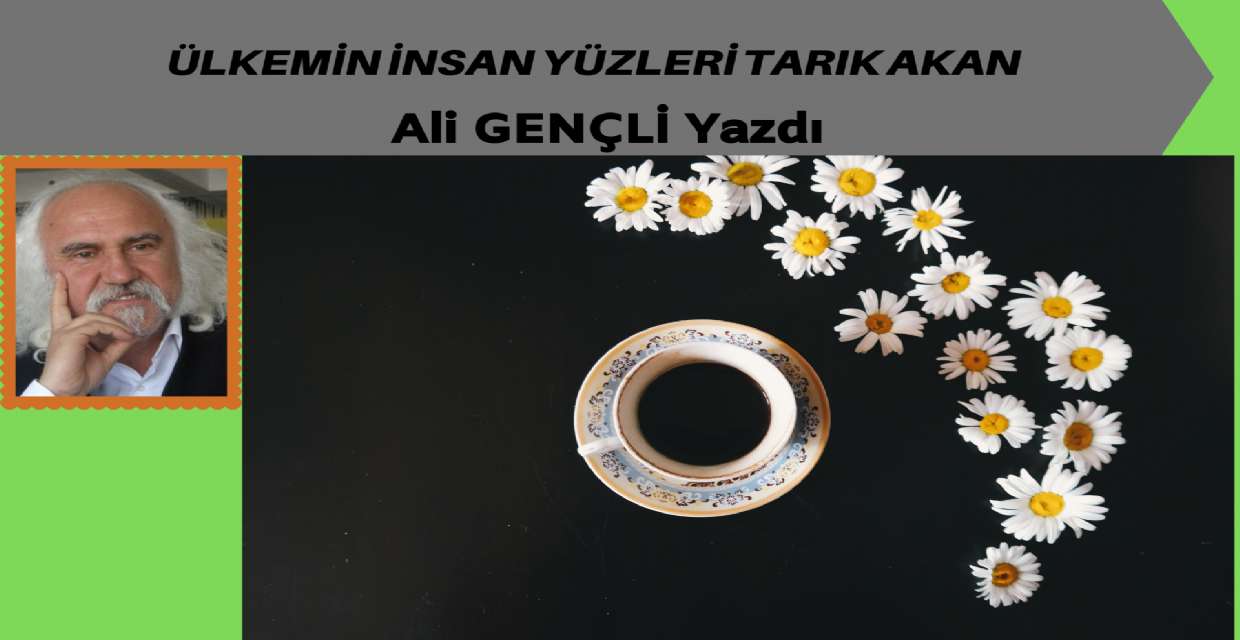 ÜLKEMİN İNSAN YÜZLERİ TARIK AKAN