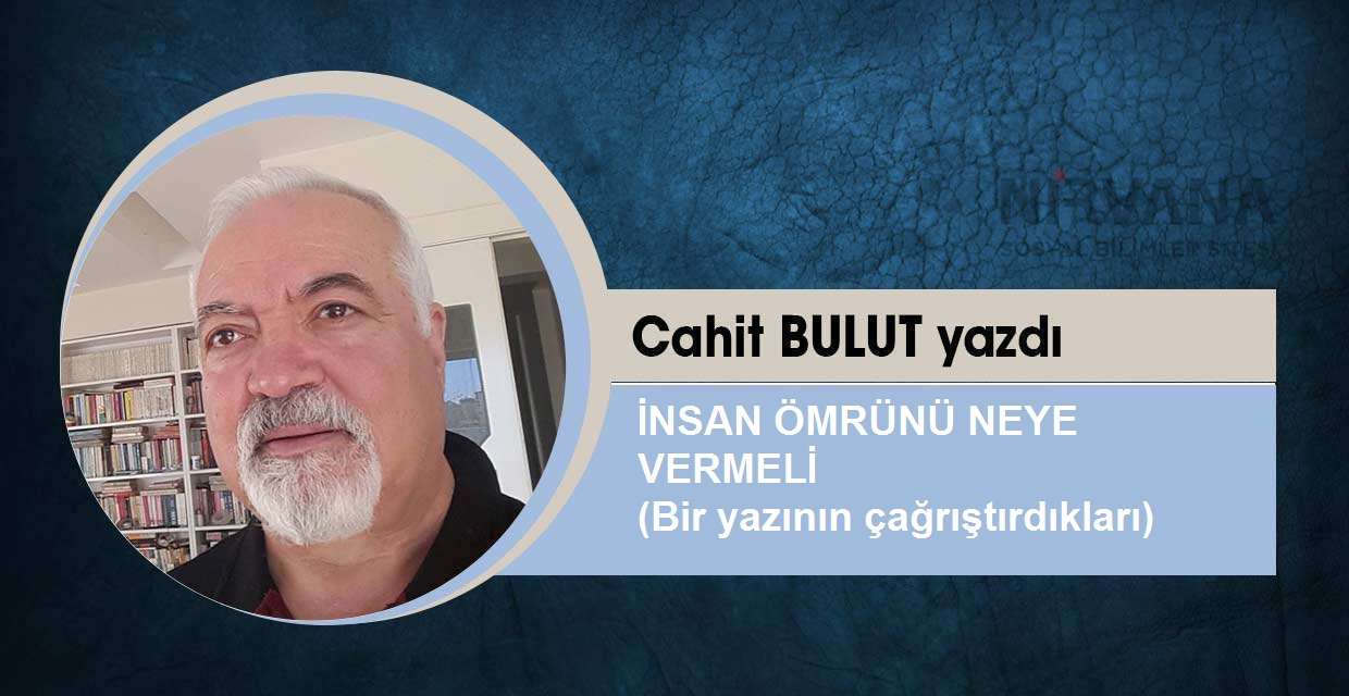 İNSAN ÖMRÜNÜ NEYE VERMELİ (Bir yazının çağrıştırdıkları)