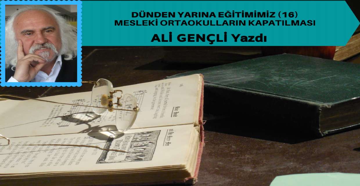 DÜNDEN YARINA EĞİTİMİMİZ (16)  MESLEKİ ORTAOKULLARIN KAPATILMASI