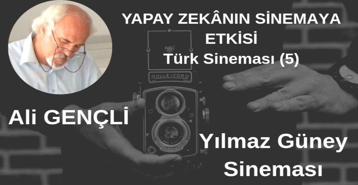 YAPAY ZEKÂNIN SİNEMAYA ETKİSİ Türk Sineması (5) - Yılmaz Güney Sineması