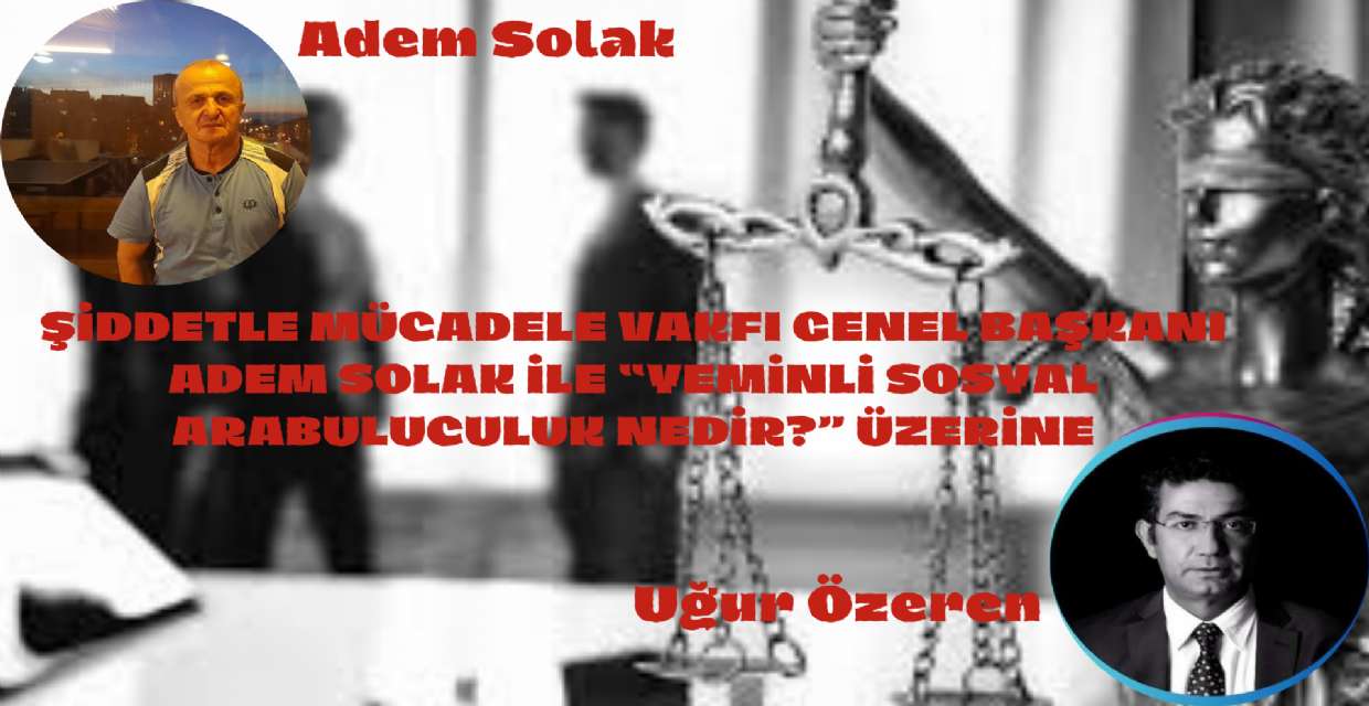 ŞİDDETLE MÜCADELE VAKFI GENEL BAŞKANI ADEM SOLAK İLE “YEMİNLİ SOSYAL ARABULUCULUK NEDİR?” ÜZERİNE 