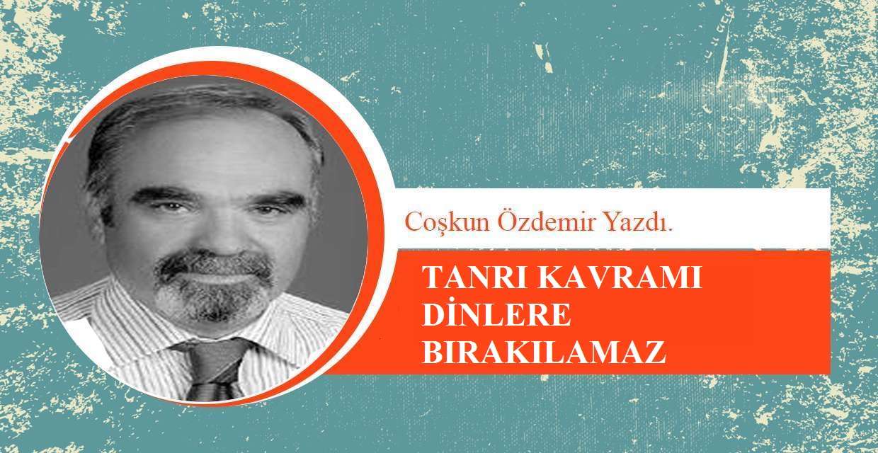 TANRI KAVRAMI DİNLERE BIRAKILAMAZ