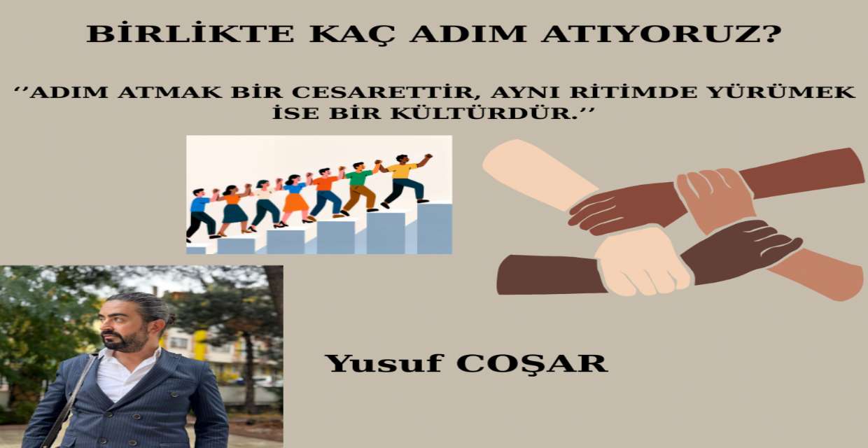 BİRLİKTE KAÇ ADIM ATIYORUZ? ‘’ADIM ATMAK BİR CESARETTİR, AYNI RİTİMDE YÜRÜMEK İSE BİR KÜLTÜRDÜR.’’