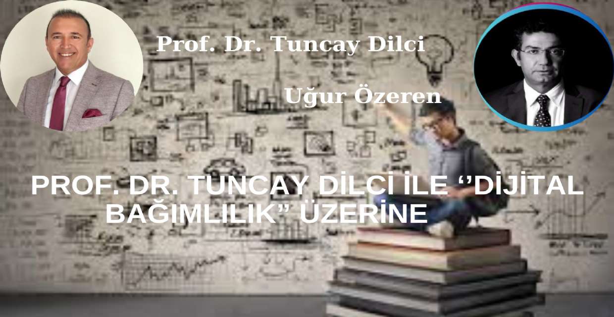 PROF. DR. TUNCAY DİLCİ İLE ‘’DİJİTAL BAĞIMLILIK” ÜZERİNE 