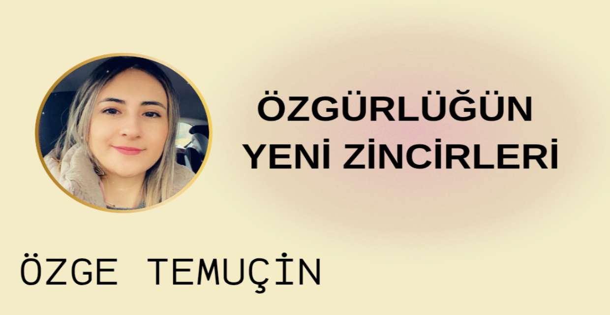 ÖZGÜRLÜĞÜN YENİ ZİNCİRLERİ