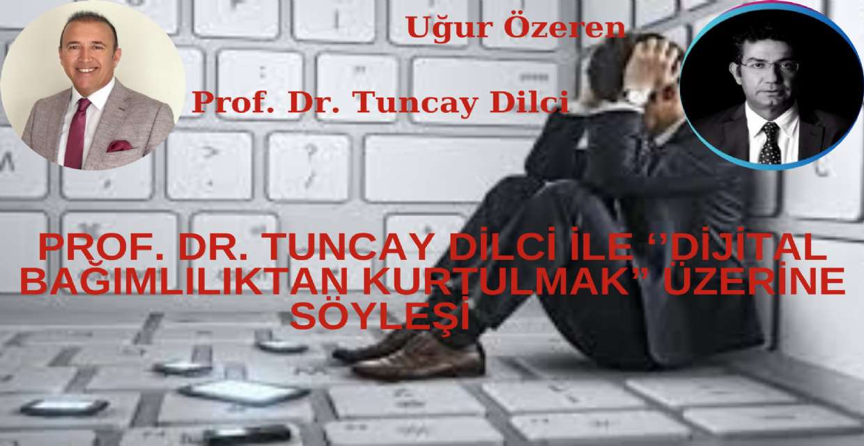 PROF. DR. TUNCAY DİLCİ İLE ‘’DİJİTAL BAĞIMLILIKTAN KURTULMAK” ÜZERİNE SÖYLEŞİ