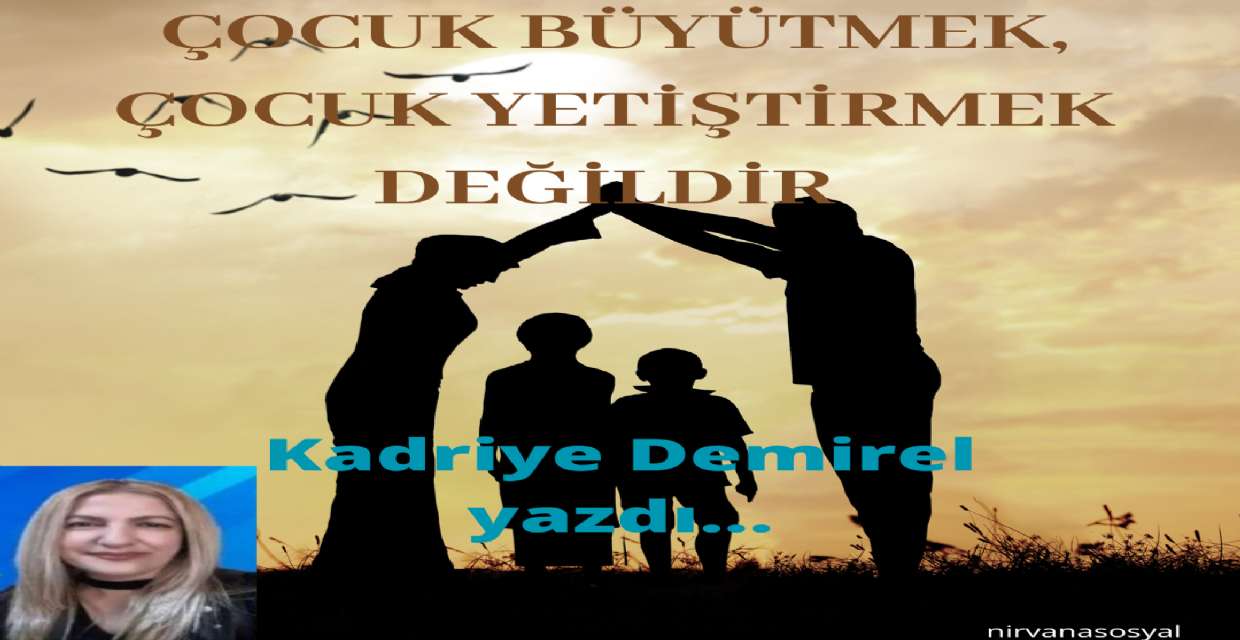 ÇOCUK BÜYÜTMEK, ÇOCUK YETİŞTİRMEK DEĞİLDİR 